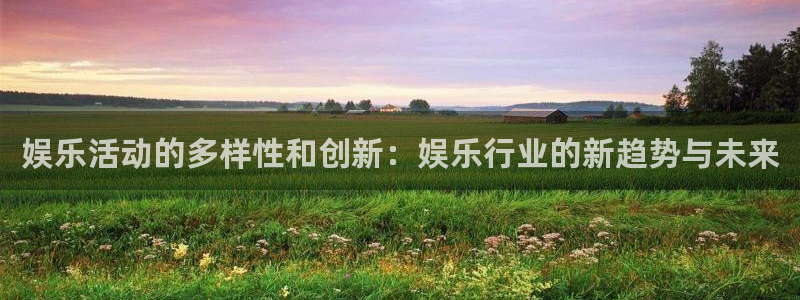 恒行下载入口：娱乐活动的多样性和创新：娱乐行业的新趋势与未来
