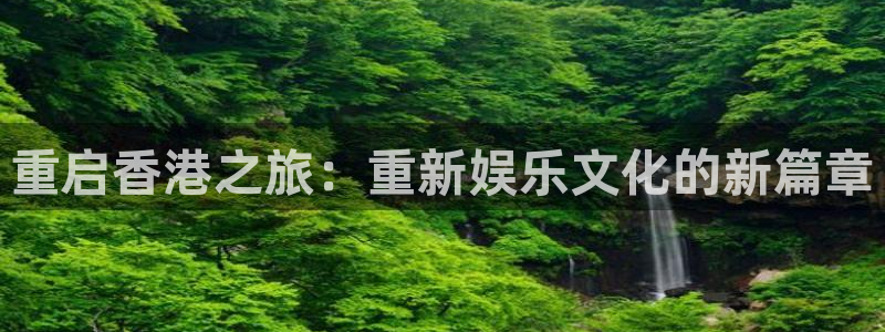 恒行强制退款流程详解：重启香港之旅：重新娱乐文化的新篇章