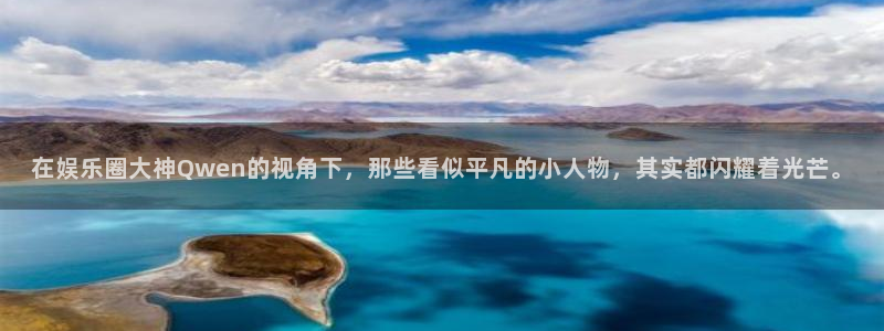 恒行app官网下载：在娱乐圈大神Qwen的视角下，那些看似平凡的小人物，其实都闪耀着光芒。