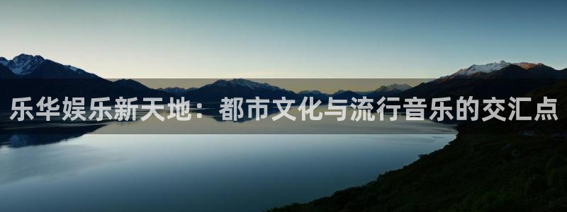 恒行app下载地址：乐华娱乐新天地：都市文化与流行音乐的交汇点