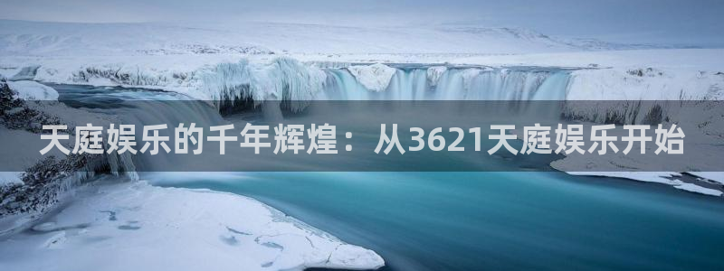 恒行.com：天庭娱乐的千年辉煌：从3621天庭娱乐开始