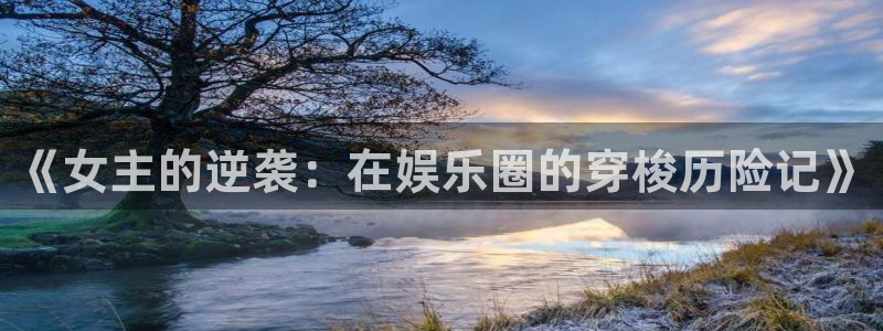 壹号top娱乐：《女主的逆袭：在娱乐圈的穿梭历险记》