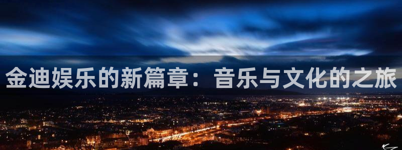 壹号电子娱乐app：金迪娱乐的新篇章：音乐与文化的之旅