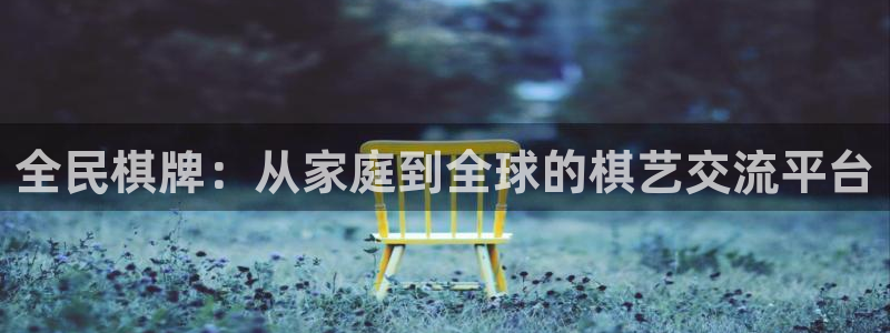 壹号平台下载安装官网：全民棋牌：从家庭到全球的棋艺交流平台