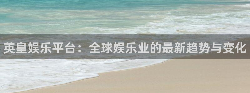 伟德国际集团 壹号(one game)：英皇娱乐平台：全球娱乐业的最新趋势与变化