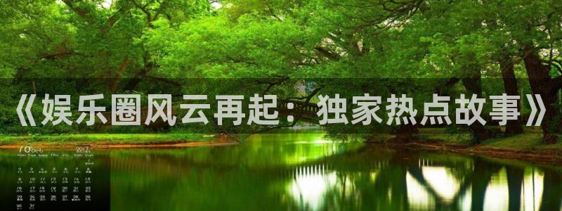 恒行-ng大舞台,有梦你就来：《娱乐圈风云再起：独家热点故事》
